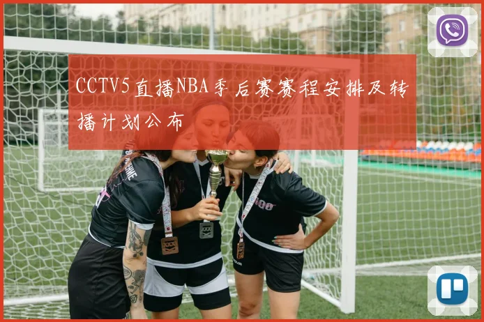 CCTV5直播NBA季后赛赛程安排及转播计划公布