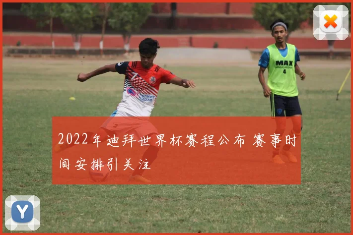 2022年迪拜世界杯赛程公布 赛事时间安排引关注