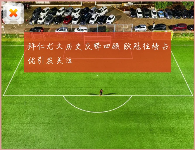 拜仁尤文历史交锋回顾 欧冠往绩占优引发关注