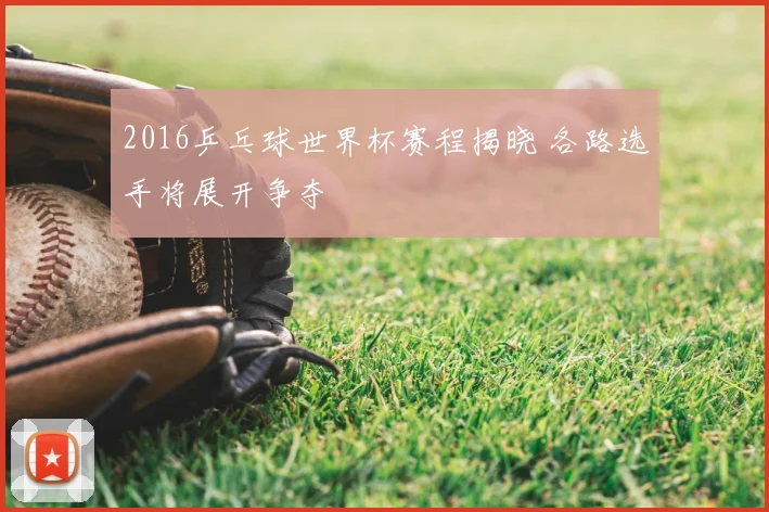 2016乒乓球世界杯赛程揭晓 各路选手将展开争夺