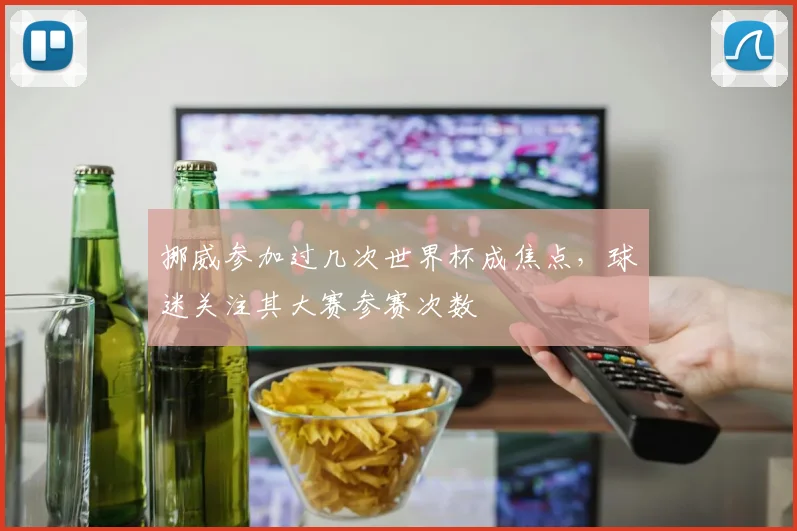 挪威参加过几次世界杯成焦点，球迷关注其大赛参赛次数