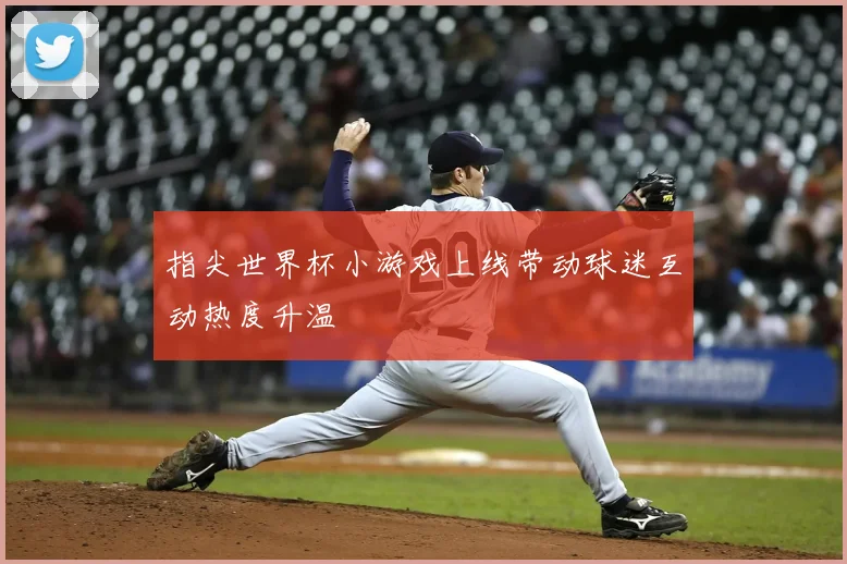 指尖世界杯小游戏上线带动球迷互动热度升温