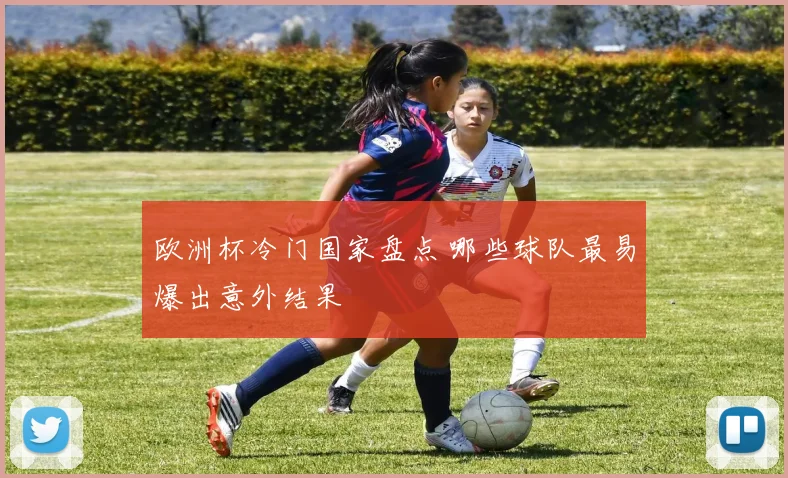 欧洲杯冷门国家盘点 哪些球队最易爆出意外结果