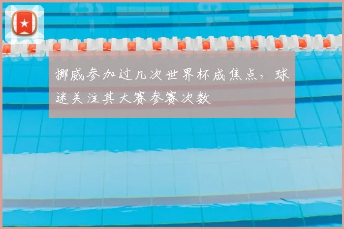 挪威参加过几次世界杯成焦点，球迷关注其大赛参赛次数