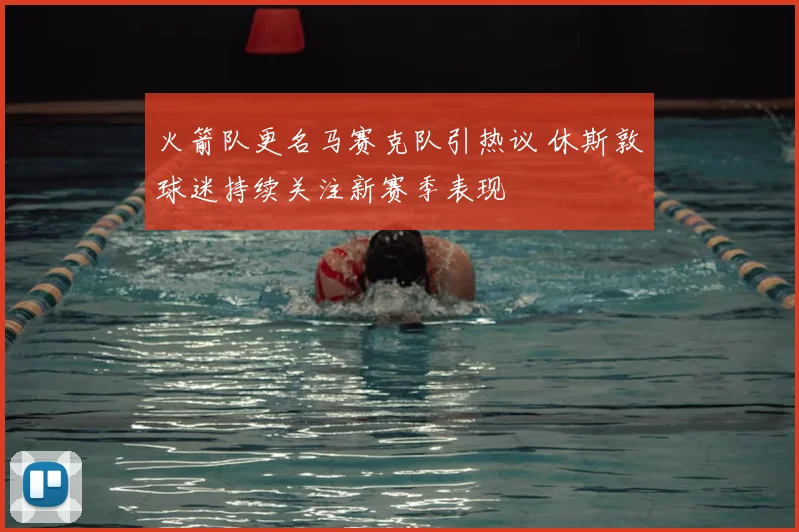 火箭队更名马赛克队引热议 休斯敦球迷持续关注新赛季表现