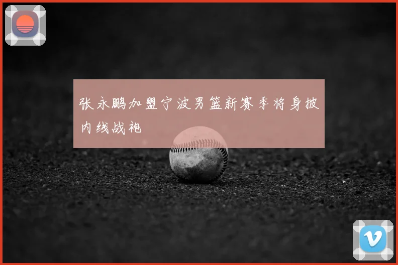张永鹏加盟宁波男篮新赛季将身披内线战袍