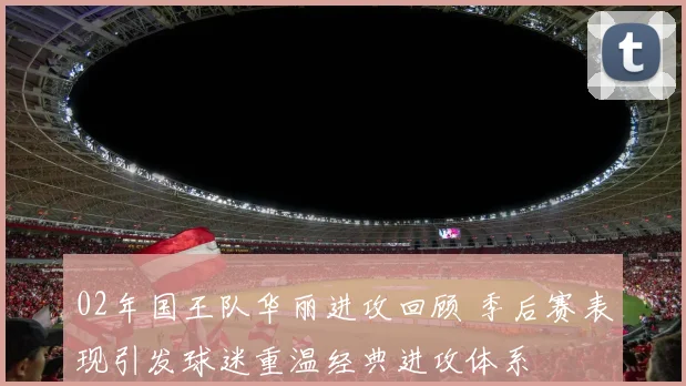 02年国王队华丽进攻回顾 季后赛表现引发球迷重温经典进攻体系