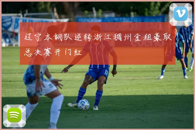 辽宁本钢队逆转浙江稠州金租豪取总决赛开门红
