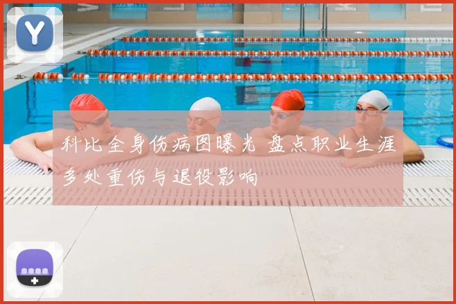 科比全身伤病图曝光 盘点职业生涯多处重伤与退役影响