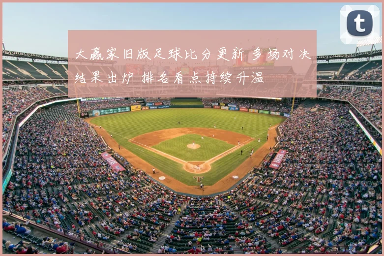 大赢家旧版足球比分更新 多场对决结果出炉 排名看点持续升温