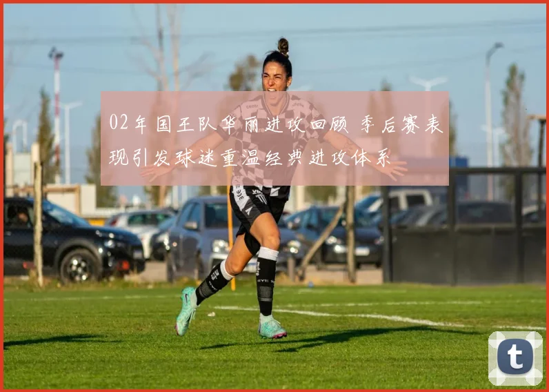 02年国王队华丽进攻回顾 季后赛表现引发球迷重温经典进攻体系