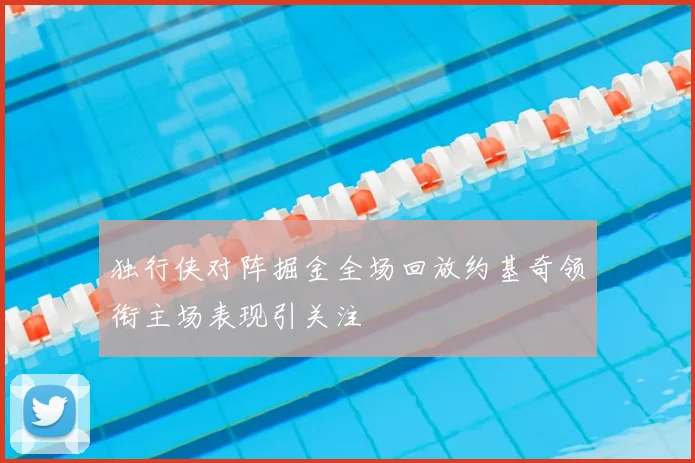 独行侠对阵掘金全场回放约基奇领衔主场表现引关注