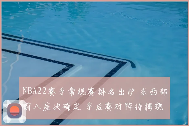 NBA22赛季常规赛排名出炉 东西部前八座次确定 季后赛对阵待揭晓